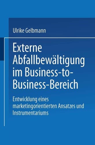 Externe Abfallbewältigung im Business-to-Business-Bereich Entwicklung eines marketingorientierten Ansatzes und Instrumentariums