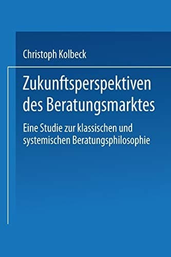 Zukunftsperspektiven des Beratungsmarktes Eine Studie zur klassischen und systemischen Beratungsphilosophie