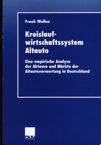 Kreislaufwirtschaftssystem Altauto Eine empirische Analyse der Akteure und Märkte der Altautoverwertung in Deutschland