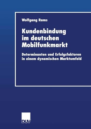 Kundenbindung im deutschen Mobilfunkmarkt Determinanten und Erfolgsfaktoren in einem dynamischen Marktumfeld
