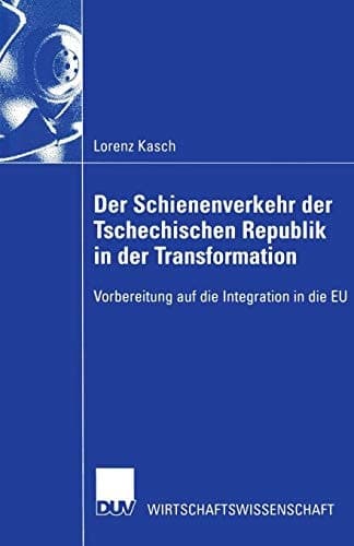 Der Schienenverkehr der Tschechischen Republik in der Transformation: Vorbereitung auf die Integration in die EU (DUV Wirtschaftswissenschaft) (German Edition)