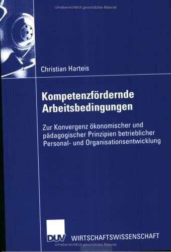 Kompetenzfördernde Arbeitsbedingungen Zur Konvergenz ökonomischer und pädagogischer Prinzipien betrieblicher Personal- und Organisationsentwicklung
