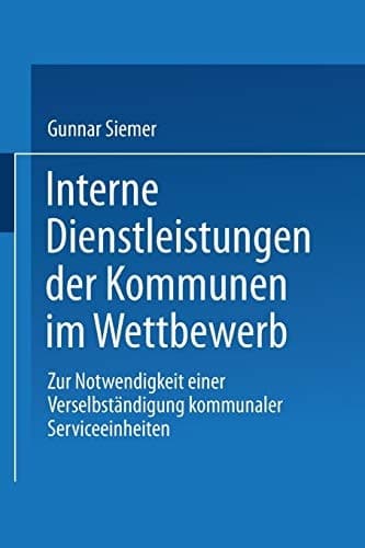 Interne Dienstleistungen der Kommunen im Wettbewerb Zur Notwendigkeit einer Verselbständigung kommunaler Serviceeinheiten