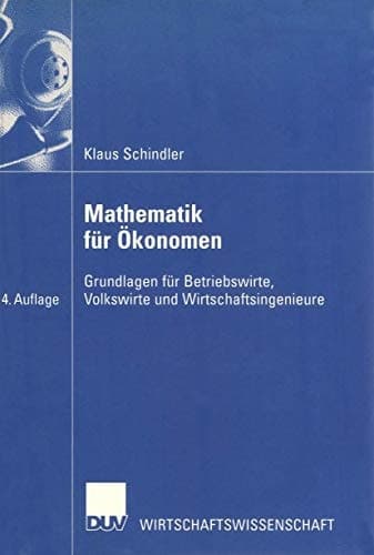 Mathematik für Ökonomen Grundlagen für Betriebswirte, Volkswirte und Wirtschaftsingenieure