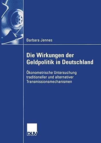 Die Wirkungen der Geldpolitik in Deutschland Ökonometrische Untersuchung traditioneller und alternativer Transmissionsmechanismen