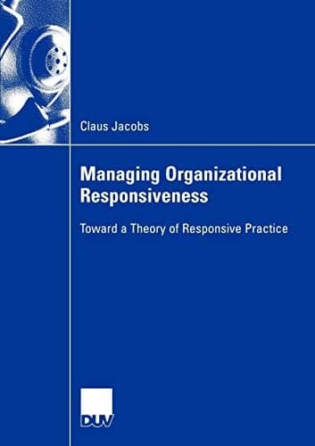 Managing Organizational Responsiveness Toward a Theory of Responsive Practice