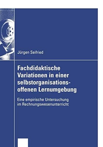 Fachdidaktische Variationen in einer selbstorganisationsoffenen Lernumgebung Eine empirische Untersuchung im Rechnungswesenunterricht