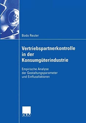 Vertriebspartnerkontrolle in der Konsumgüterindustrie Empirische Analyse der Gestaltungsparameter und Einflussfaktoren