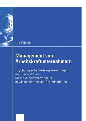 Management von Arbeitskraftunternehmern Psychologische Vertragsbeziehungen und Perspektiven für die Arbeitskräftepolitik in wissensintensiven Organisationen