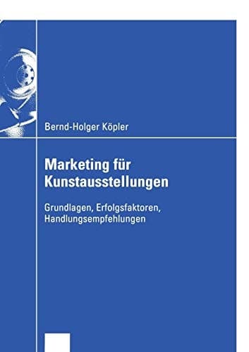 Marketing für Kunstausstellungen Grundlagen, Erfolgsfaktoren, Handlungsempfehlungen