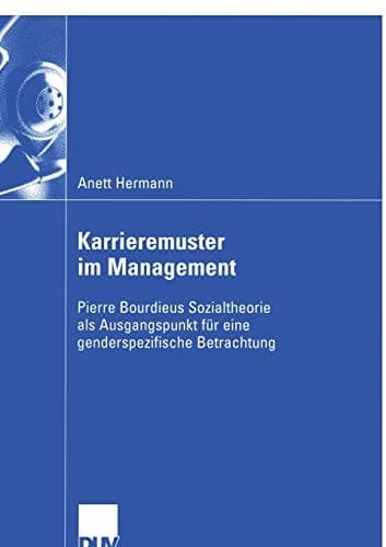 Karrieremuster im Management Pierre Bourdieus Sozialtheorie als Ausgangspunkt für eine genderspezifische Betrachtung