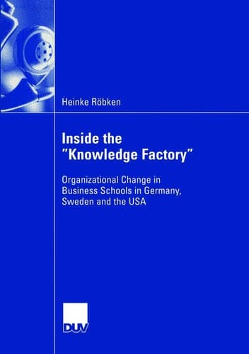 Inside the “Knowledge Factory” Organizational Change in Business Schools in Germany, Sweden and the USA