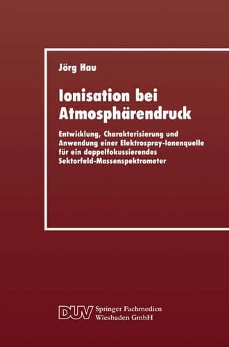 Ionisation bei Atmosphärendruck Entwicklung, Charakterisierung und Anwendung einer Elektrospray-Ionenquelle für ein doppelfokussierendes Sektorfeld-Massenspektrometer