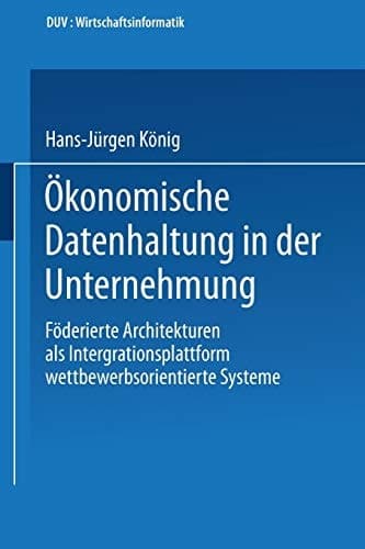 Ökonomische Datenhaltung in der Unternehmung Föderierte Architekturen als Integrationsplattform wettbewerbsorientierter Systeme