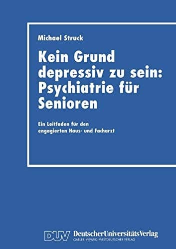 Kein Grund depressiv zu sein: Psychiatrie für Senioren Ein Leitfaden für den engagierten Haus- und Facharzt