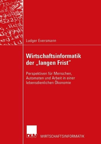 Wirtschaftsinformatik der „langen Frist“ Perspektiven für Menschen, Automaten und Arbeit in einer lebensdienlichen Ökonomie