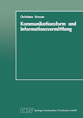 Kommunikationsform und Informationsvermittlung Eine experimentelle Studie zu Behalten und Nutzung von Informationen in Abhängigkeit von ihrer formalen Präsentation
