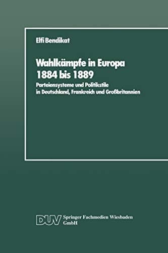 Wahlkämpfe in Europa 1884 bis 1889: Parteiensysteme und Politikstile in Deutschland, Frankreich und Großbritannien (German Edition)