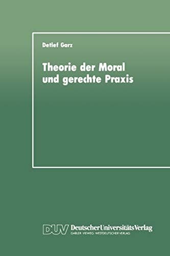 Theorie der Moral und gerechte Praxis Zur Rekonstruktion und Weiterführung des Kohlbergschen Wissenschaftsprogramms