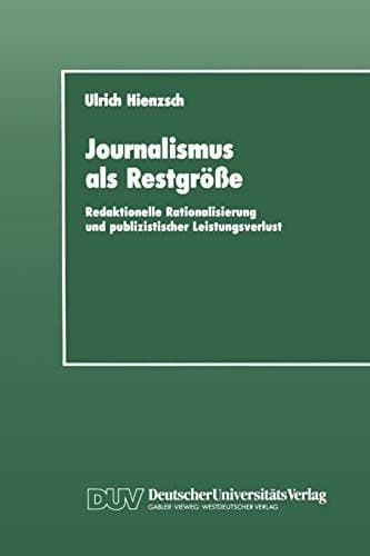 Journalismus als Restgröße Redaktionelle Rationalisierung und publizistischer Leistungsverlust