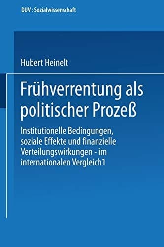 Frühverrentung als politischer Prozeß Institutionelle Bedingungen, soziale Effekte und finanzielle Verteilungswirkungen — im internationalen Vergleich