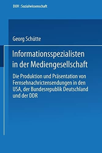 Informationsspezialisten in der Mediengesellschaft Die Produktion und Präsentation von Fernsehnachrichtensendungen in den USA, der Bundesrepublik Deutschland und der DDR