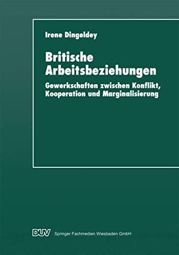 Britische Arbeitsbeziehungen Gewerkschaften zwischen Konflikt, Kooperation und Marginalisierung
