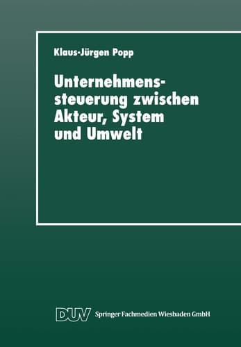 Unternehmenssteuerung zwischen Akteur, System und Umwelt Systemtheoretische Perspektiven für Management, Wirtschaft und Gesellschaft