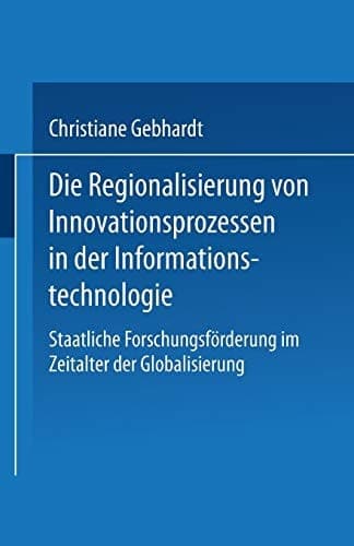 Die Regionalisierung von Innovationsprozessen in der Informationstechnologie Staatliche Forschungsförderung im Zeitalter der Globalisierung