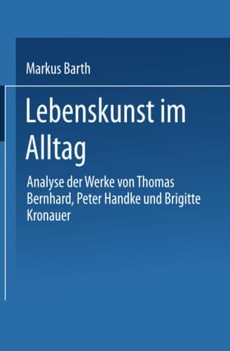 Lebenskunst im Alltag Analyse der Werke von Peter Handke, Thomas Bernhard und Brigitte Kronauer