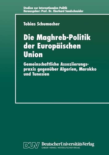 Die Maghreb-Politik der Europäischen Union Gemeinschaftliche Assoziierungspraxis gegenüber Algerien, Marokko und Tunesien