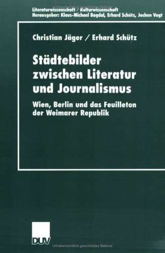Städtebilder zwischen Literatur und Journalismus Wien, Berlin und das Feuilleton der Weimarer Republik