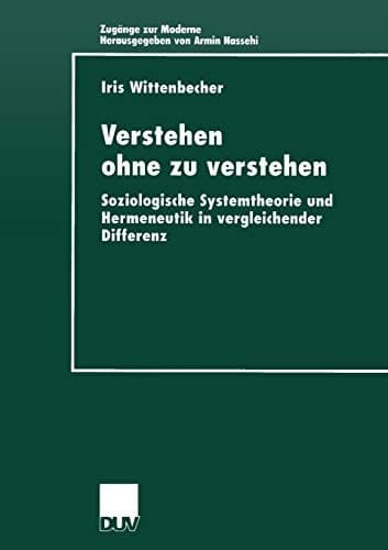 Verstehen ohne zu verstehen: Soziologische Systemtheorie und Hermeneutik in vergleichender Differenz (Zugänge zur Moderne) (German Edition)