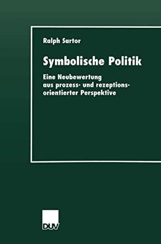 Symbolische Politik Eine Neubewertung aus prozess- und rezeptionsorientierter Perspektive