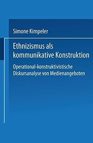 Ethnizismus als kommunikative Konstruktion Operational-konstruktivistische Diskursanalyse von Medienangeboten