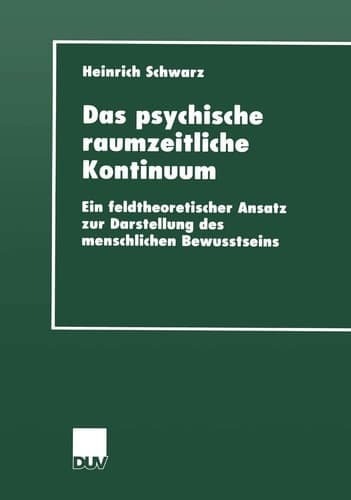 Das psychische raumzeitliche Kontinuum Ein feldtheoretischer Ansatz zur Darstellung des menschlichen Bewusstseins