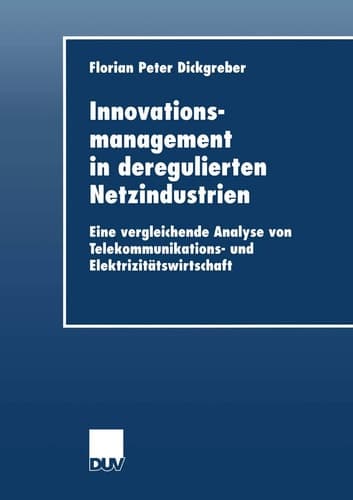 Innovationsmanagement in deregulierten Netzindustrien Eine vergleichende Analyse von Telekommunikations- und Elektrizitätswirtschaft