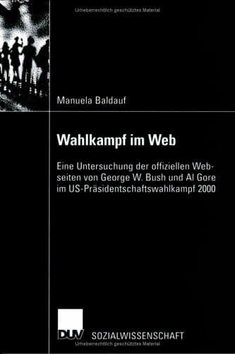 Wahlkampf im Web Eine Untersuchung der offiziellen Webseiten von George W. Bush und Al Gore im US-Präsidentschaftswahlkampf 2000