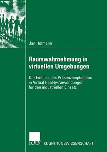 Raumwahrnehmung in virtuellen Umgebungen Der Einfluss des Präsenzempfindens in Virtual Reality-Anwendungen für den industriellen Einsatz