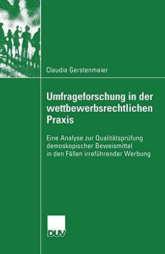 Umfrageforschung in der wettbewerbsrechtlichen Praxis Eine Analyse zur Qualitätsprüfung demoskopischer Beweismittel in den Fällen irreführender Werbung
