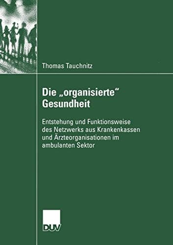 Die „organisierte“ Gesundheit Entstehung und Funktionsweise des Netzwerks aus Krankenkassen und Ärzteorganisationen im ambulanten Sektor