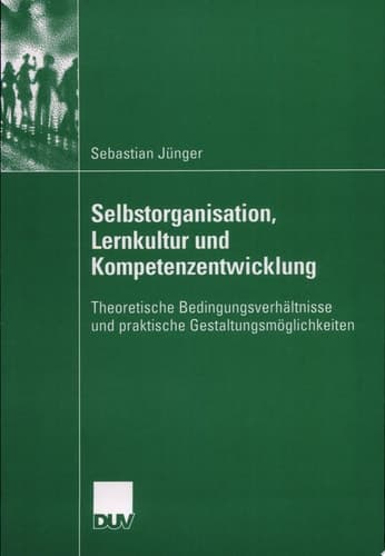 Selbstorganisation, Lernkultur und Kompetenzentwicklung Theoretische Bedingungsverhältnisse und praktische Gestaltungsmöglichkeiten