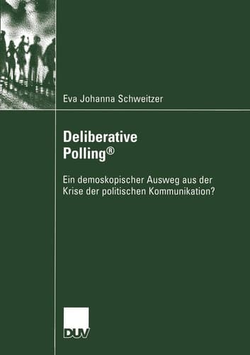 Deliberative Polling® Ein demoskopischer Ausweg aus der Krise der politischen Kommunikation?
