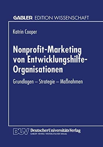 Nonprofit-Marketing von Entwicklungshilfe-Organisationen Grundlagen — Strategie — Maßnahmen