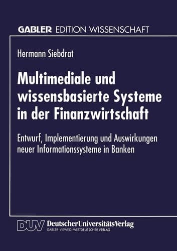 Multimediale und wissensbasierte Systeme in der Finanzwirtschaft Entwurf, Implementierung und Auswirkungen neuer Informationssysteme in Banken
