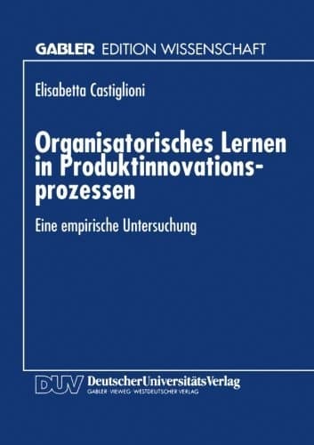 Organisatorisches Lernen in Produktinnovationsprozessen Eine empirische Untersuchung