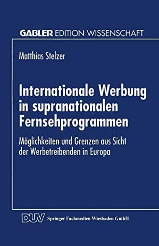 Internationale Werbung in supranationalen Fernsehprogrammen Möglichkeiten und Grenzen aus Sicht der Werbetreibenden in Europa