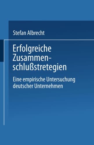Erfolgreiche Zusammenschlußstrategien Eine empirische Untersuchung deutscher Unternehmen