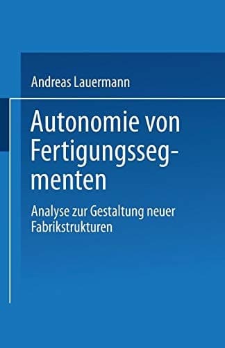 Autonomie von Fertigungssegmenten Analyse zur Gestaltung neuer Fabrikstrukturen