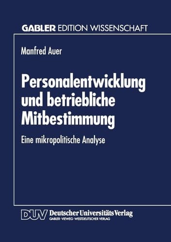 Personalentwicklung und betriebliche Mitbestimmung Eine mikropolitische Analyse